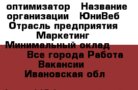 SEO-оптимизатор › Название организации ­ ЮниВеб › Отрасль предприятия ­ Маркетинг › Минимальный оклад ­ 20 000 - Все города Работа » Вакансии   . Ивановская обл.